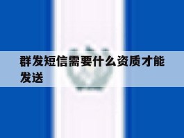 群发短信需要什么资质才能发送