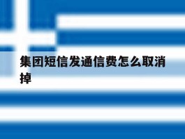 集团短信发通信费怎么取消掉