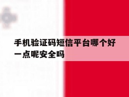 关于手机验证码短信平台哪个好一点呢安全吗的信息