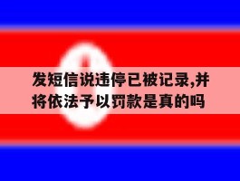 发短信说违停已被记录,并将依法予以罚款是真的吗的简单介绍