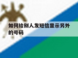 如何给别人发短信显示另外的号码