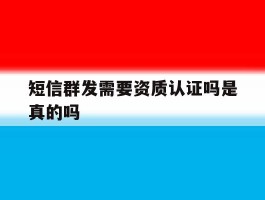 短信群发需要资质认证吗是真的吗