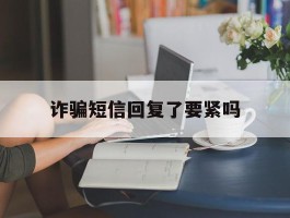 诈骗短信回复了要紧吗