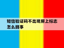 短信验证码不出现屏上标志怎么回事