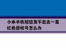 小米手机短信发不出去一直红色感叹号怎么办