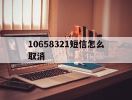 10658321短信怎么取消