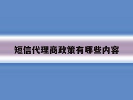 短信代理商政策有哪些内容