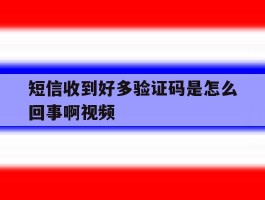短信收到好多验证码是怎么回事啊视频