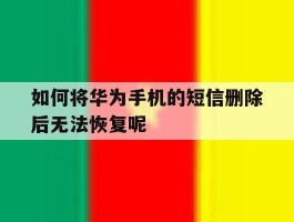 如何将华为手机的短信删除后无法恢复呢