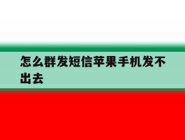 怎么群发短信苹果手机发不出去