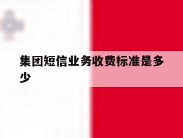 集团短信业务收费标准是多少