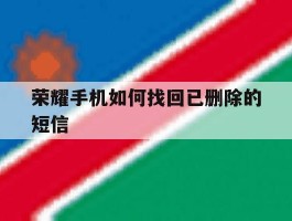 荣耀手机如何找回已删除的短信