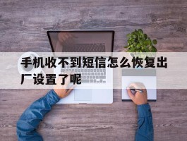 手机收不到短信怎么恢复出厂设置了呢