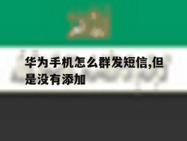华为手机怎么群发短信,但是没有添加