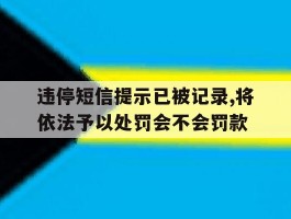 违停短信提示已被记录,将依法予以处罚会不会罚款的简单介绍