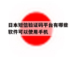 日本短信验证码平台有哪些软件可以使用手机