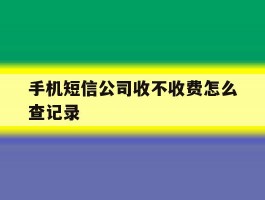 手机短信公司收不收费怎么查记录