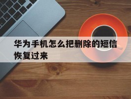 华为手机怎么把删除的短信恢复过来