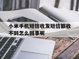 小米手机短信收发短信都收不到怎么回事呢