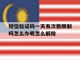包含短信验证码一天有次数限制吗怎么办呢怎么解除的词条