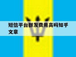 短信平台群发费用高吗知乎文章的简单介绍