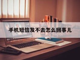 手机短信发不去怎么回事儿
