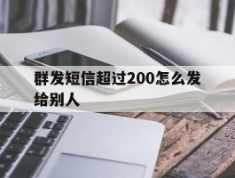 群发短信超过200怎么发给别人