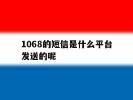 1068的短信是什么平台发送的呢