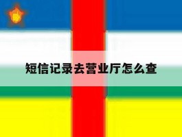 短信记录去营业厅怎么查