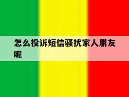 怎么投诉短信骚扰家人朋友呢