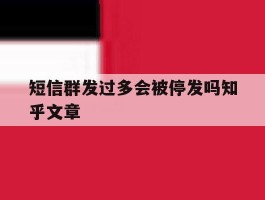短信群发过多会被停发吗知乎文章