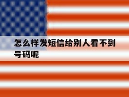 怎么样发短信给别人看不到号码呢