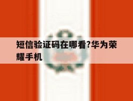 短信验证码在哪看?华为荣耀手机