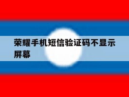 荣耀手机短信验证码不显示屏幕