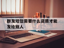 群发短信需要什么资质才能发给别人