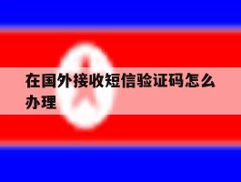 在国外接收短信验证码怎么办理