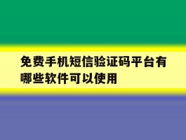 免费手机短信验证码平台有哪些软件可以使用