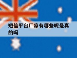 短信平台厂家有哪些呢是真的吗