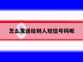 怎么发送给别人短信号码呢