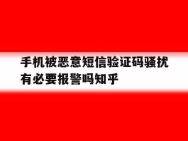 包含手机被恶意短信验证码骚扰有必要报警吗知乎的词条