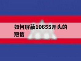 如何屏蔽10655开头的短信