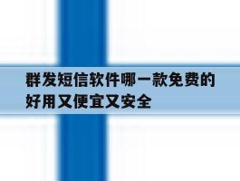 群发短信软件哪一款免费的好用又便宜又安全