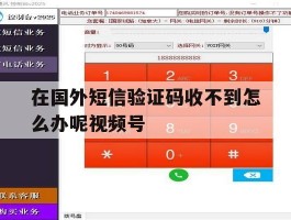 关于在国外短信验证码收不到怎么办呢视频号的信息
