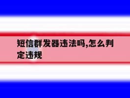 短信群发器违法吗,怎么判定违规