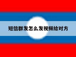 短信群发怎么发视频给对方