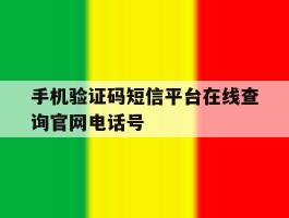 关于手机验证码短信平台在线查询官网电话号的信息