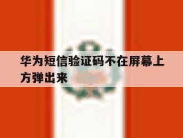 华为短信验证码不在屏幕上方弹出来