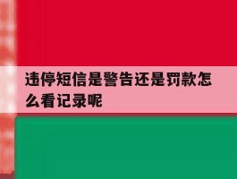 关于违停短信是警告还是罚款怎么看记录呢的信息