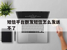 短信平台群发短信怎么发送不了