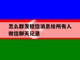 怎么群发短信消息给所有人微信聊天记录